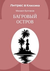 Багровый остров - Булгаков Михаил Александрович (лучшие книги читать онлайн бесплатно без регистрации .TXT, .FB2) 📗