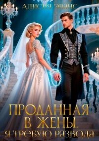 Проданная в жены. Я требую развода! - Эванс Алисия (читать книги онлайн полностью .TXT, .FB2) 📗