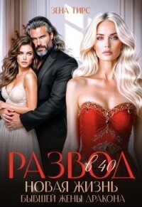 Развод в 40! Новая жизнь бывшей жены дракона - Тирс Зена (читать книги бесплатно полные версии txt, fb2) 📗