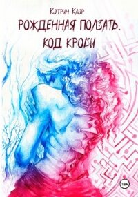 Рожденная ползать. Код крови. - Клэр Кэтрин (книги бесплатно txt, fb2) 📗