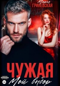 Чужая. Мой выбор - Гриневская Марья (книги полностью бесплатно .TXT, .FB2) 📗