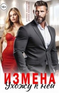 Измена. Ухожу к ней (СИ) - Королева Дарина (бесплатные онлайн книги читаем полные TXT, FB2) 📗