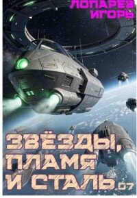 Звёзды, пламя и сталь. Книга 7 (СИ) - Лопарев Игорь Викторович (книга жизни txt, fb2) 📗