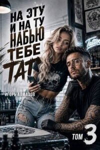 На эту и на ту набью тебе тату. Том 3 (СИ) - Алмазов Игорь (читать хорошую книгу полностью TXT, FB2) 📗