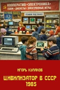 Цивилизатор в СССР 1985 (СИ) - Кулаков Игорь Евгеньевич (читать полную версию книги .TXT, .FB2) 📗