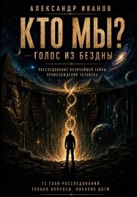 Кто мы? Голос из бездны - Иванов Александр "Саша Иванов" (бесплатные серии книг .TXT, .FB2) 📗