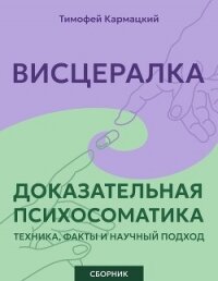 Висцералка и доказательная психосоматика: техника, факты и научный подход. Сборник - Кармацкий Тимофей