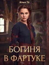 Богиня в фартуке (СИ) - Тё Илья (мир бесплатных книг .txt, .fb2) 📗