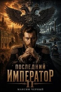 Последний император. Книга 2 (СИ) - Черный Максим (читать книги онлайн без регистрации txt, fb2) 📗