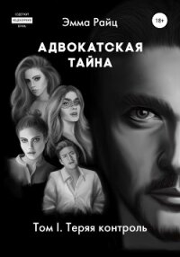 Адвокатская тайна. Том I. Теряя контроль - Райц Эмма (книги онлайн бесплатно .TXT, .FB2) 📗