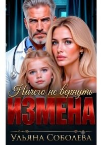 Измена. Ничего не вернуть - Соболева Ульяна "ramzena" (читаемые книги читать онлайн бесплатно полные .txt, .fb2) 📗