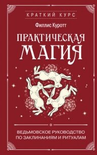 Практическая магия. Ведьмовское руководство по заклинаниям и ритуалам - Куротт Филлис (читаем книги txt, fb2) 📗