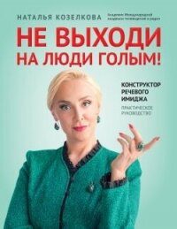 Не выходи на люди голым! Конструктор речевого имиджа. Практическое руководство - Козелкова Наталья (книги онлайн полные TXT, FB2) 📗