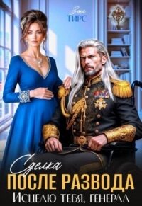 Сделка после развода. Исцелю тебя, генерал (СИ) - Тирс Зена (читать книги без .TXT, .FB2) 📗