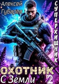 Охотник с Земли. Том 2 (СИ) - Губарев Алексей (читаем книги онлайн бесплатно полностью .TXT, .FB2) 📗