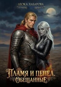 Пламя и пепел. Обещанные (СИ) - Хабарова Леока (читать книги онлайн полностью без регистрации .txt, .fb2) 📗