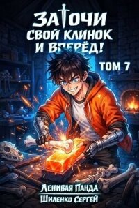 Заточи свой клинок и Вперед! 7 (СИ) - Шиленко Сергей (читать книгу онлайн бесплатно полностью без регистрации TXT, FB2) 📗