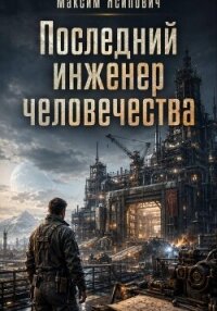 Последний инженер человечества - Ясипович Максим (читать книгу онлайн бесплатно без txt, fb2) 📗