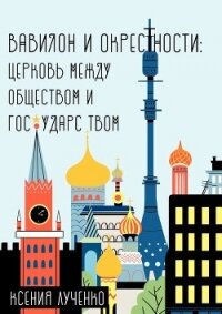 Вавилон и окрестности. Церковь между обществом и государством - Лученко Ксения Валерьевна (бесплатная библиотека электронных книг TXT, FB2) 📗