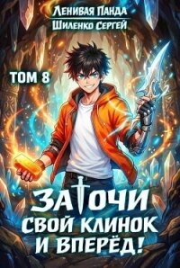 Заточи свой клинок и Вперед! 8 (СИ) - Шиленко Сергей (читаемые книги читать онлайн бесплатно TXT, FB2) 📗