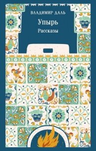 Упырь. Рассказы - Даль Владимир Иванович (онлайн книга без .TXT, .FB2) 📗