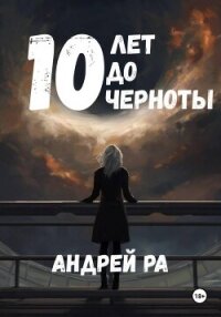 10 лет до черноты - Ра Андрей (читать книги бесплатно полностью без регистрации .TXT, .FB2) 📗