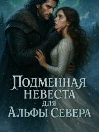 Подменная невеста для Альфы Севера. Книга 2 - i_want_to_sleep (лучшие книги читать онлайн .txt, .fb2) 📗