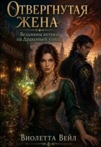 Отвергнутая жена. Ведьмина аптека на Драконьей улице (СИ) - Вейл Виолетта (читать книги онлайн бесплатно регистрация txt, fb2) 📗