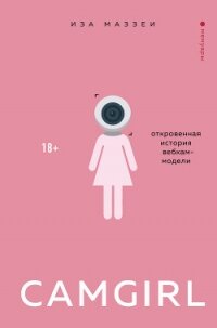 Camgirl. Откровенная история вебкам-модели - Маззеи Иза (лучшие книги без регистрации .TXT, .FB2) 📗