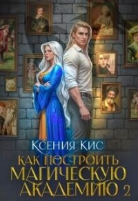 Как построить магическую академию. Книга 2 (СИ) - Кис Ксения (читать книги .TXT, .FB2) 📗