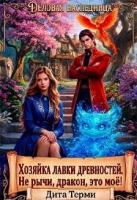 Хозяйка лавки древностей. Не рычи, дракон, это моё! (СИ) - Терми Дита (книги регистрация онлайн бесплатно txt, fb2) 📗