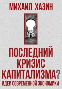 Последний кризис капитализма. Идеи современной экономики - Хазин Михаил Леонидович (книги хорошего качества TXT, FB2) 📗