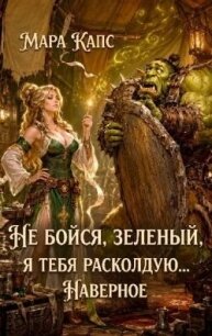 Не бойся, зеленый, я тебя расколдую... Наверное (СИ) - Капс Мара (книги онлайн без регистрации полностью .TXT, .FB2) 📗