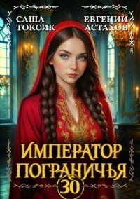 Император Пограничья 30 (СИ) - Астахов Евгений Евгеньевич (лучшие книги читать онлайн бесплатно txt, fb2) 📗