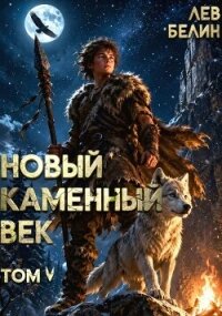 Новый каменный век. Том V (СИ) - Белин Лев (книги серия книги читать бесплатно полностью .TXT, .FB2) 📗