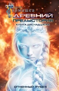 Древний. Предыстория. Книга двенадцатая. Огненный рубеж - Тармашев Сергей Сергеевич (читать бесплатно полные книги .txt, .fb2) 📗