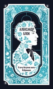Я хочу безумно жить. Избранное. Вечные истории - Блок Александр Александрович (читать книги онлайн бесплатно регистрация TXT, FB2) 📗