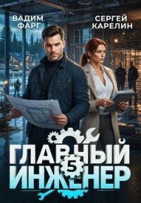 Главный инженер 5 (СИ) - Фарг Вадим (лучшие книги читать онлайн txt, fb2) 📗