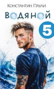 Водяной 5 (СИ) - Паули Константин (читать лучшие читаемые книги TXT, FB2) 📗