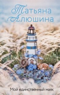 Мой единственный маяк - Алюшина Татьяна (лучшие книги читать онлайн txt, fb2) 📗