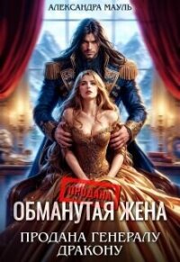 Обманутая жена. Продана генералу дракону (СИ) - Мауль Александра (книги онлайн без регистрации .TXT, .FB2) 📗