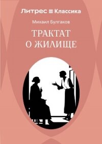 Трактат о жилище - Булгаков Михаил Александрович (книги полностью бесплатно .txt, .fb2) 📗