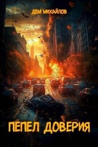 Пепел доверия. Тетралогия (СИ) - Михайлов Руслан Алексеевич "Дем Михайлов" (бесплатные серии книг txt, fb2) 📗