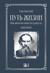 Путь жизни. Как жить по совести и разуму. Избранное - Толстой Лев Николаевич (бесплатные полные книги .txt, .fb2) 📗