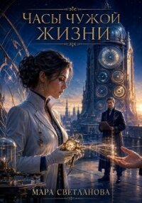 Часы чужой жизни - Светланова Мара (бесплатные онлайн книги читаем полные версии .txt, .fb2) 📗