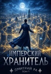 Имперский Хранитель. Том 5 (СИ) - Ра Дмитрий (книга жизни TXT, FB2) 📗