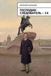 Господин следователь. Книга 14 (СИ) - Шалашов Евгений Васильевич (электронные книги без регистрации .TXT, .FB2) 📗