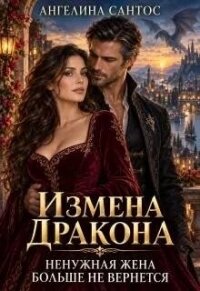 Измена дракона. Ненужная жена больше не вернется (СИ) - Сантос Ангелина (книги регистрация онлайн бесплатно txt, fb2) 📗