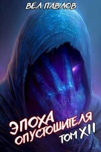 Эпоха Опустошителя. Том XII – Часть I (СИ) - Павлов Вел (электронную книгу бесплатно без регистрации txt, fb2) 📗