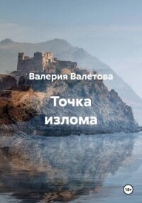 Точка излома - Валетова Валерия (читать книги онлайн бесплатно полностью без TXT, FB2) 📗